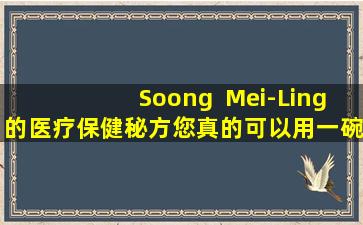Soong  Mei-Ling的医疗保健秘方您真的可以用一碗汤看起来很好看吗？